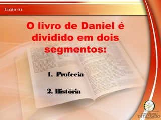O livro de Daniel é
dividido em dois
segmentos:
1. Profecia
2. História
 