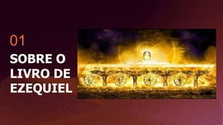 01
SOBRE O
LIVRO DE
EZEQUIEL
 