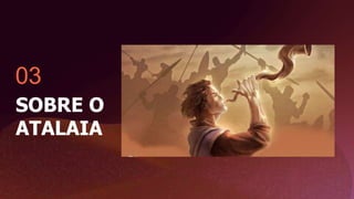 03
SOBRE O
ATALAIA
 