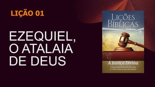 EZEQUIEL,
O ATALAIA
DE DEUS
LIÇÃO 01
 
