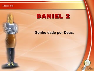 DANIEL 2DANIEL 2
Sonho dado por Deus.
 