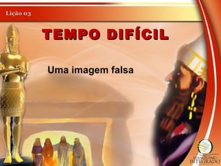 TEMPO DIFÍCILTEMPO DIFÍCIL
Uma imagem falsa
 