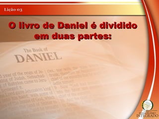 O livro de Daniel é divididoO livro de Daniel é dividido
em duas partes:em duas partes:
 