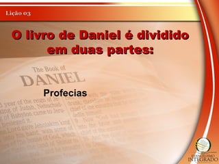 O livro de Daniel é divididoO livro de Daniel é dividido
em duas partes:em duas partes:
Profecias
 