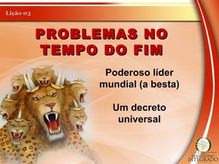 PROBLEMAS NOPROBLEMAS NO
TEMPO DO FIMTEMPO DO FIM
Poderoso líder
mundial (a besta)
Um decreto
universal
 