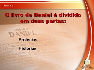 O livro de Daniel é divididoO livro de Daniel é dividido
em duas partes:em duas partes:
Profecias
Histórias
 