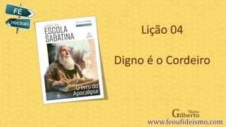 Lição 04
Digno é o Cordeiro
 