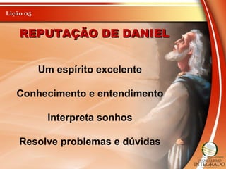 Um espírito excelente
Conhecimento e entendimento
Interpreta sonhos
Resolve problemas e dúvidas
REPUTAÇÃO DE DANIELREPUTAÇÃO DE DANIEL
 