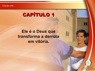 CAPÍTULO 1CAPÍTULO 1
Ele é o Deus que
transforma a derrota
em vitória.
 