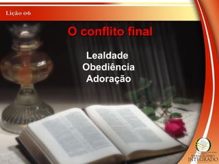 O conflito finalO conflito final
Lealdade
Obediência
Adoração
 