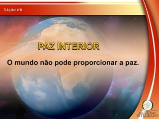 O mundo não pode proporcionar a paz.
 