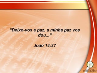 “Deixo-vos a paz, a minha paz vos
dou...”
João 14:27
 