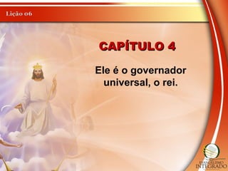 CAPÍTULO 4CAPÍTULO 4
Ele é o governador
universal, o rei.
 