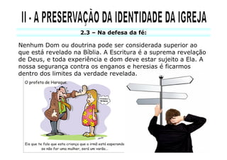 2.3 – Na defesa da fé:

Nenhum Dom ou doutrina pode ser considerada superior ao
que está revelado na Bíblia. A Escritura é a suprema revelação
de Deus, e toda experiência e dom deve estar sujeito a Ela. A
nossa segurança contra os enganos e heresias é ficarmos
dentro dos limites da verdade revelada.
 