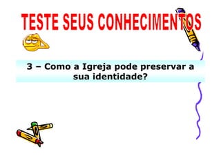 3 – Como a Igreja pode preservar a
         sua identidade?
 