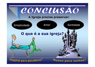 A Igreja precisa preservar:

Simplicidade        Amor            Santidade


     O que é a sua igreja?
 