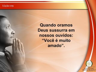 Quando oramos
Deus sussurra em
nossos ouvidos:
“Você é muito
amado”.
 