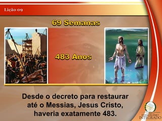 Desde o decreto para restaurar
até o Messias, Jesus Cristo,
haveria exatamente 483.
 