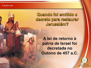 A lei de retorno à
pátria de Israel foi
decretada no
Outono de 457 a.C.
 