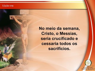 No meio da semana,
Cristo, o Messias,
seria crucificado e
cessaria todos os
sacrifícios.
 