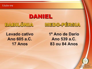 DANIELDANIEL
Levado cativo
Ano 605 a.C.
17 Anos
1º Ano de Dario
Ano 539 a.C.
83 ou 84 Anos
 