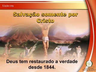 Deus tem restaurado a verdade
desde 1844.
 