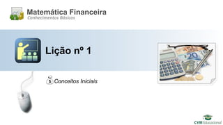 Lição nº 1
Matemática Financeira
Conhecimentos Básicos
Conceitos Iniciais
 