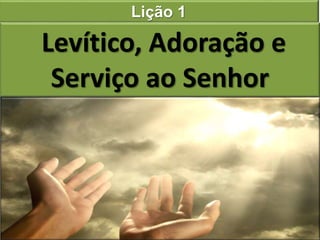 Lição 1
Levítico, Adoração e
Serviço ao Senhor
 
