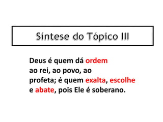 Deus é quem dá ordem
ao rei, ao povo, ao
profeta; é quem exalta, escolhe
e abate, pois Ele é soberano.
 