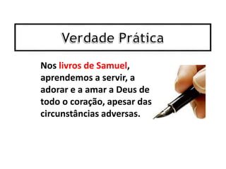 Nos livros de Samuel,
aprendemos a servir, a
adorar e a amar a Deus de
todo o coração, apesar das
circunstâncias adversas.
 