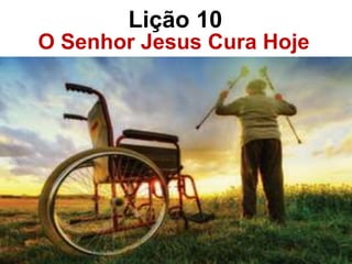 O Senhor Jesus Cura Hoje
Lição 10
 