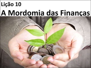 Lição 10
A Mordomia das Finanças
 