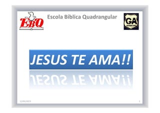 Escola Bíblica Quadrangular
12/05/2013 2
JESUS TE AMA!!
 
