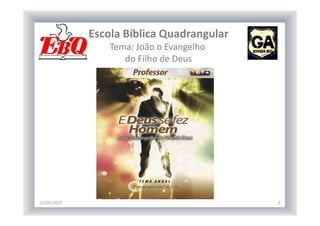 Escola Bíblica Quadrangular
Tema: João o Evangelho
do Filho de Deus
12/05/2013 3
 