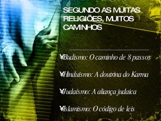 SEGUNDO AS MUITAS RELIGIÕES, MUITOS CAMINHOS Budismo: O caminho de 8 passos Hinduísmo: A doutrina do Karma Judaísmo: A aliança judaica Islamismo: O código de leis  