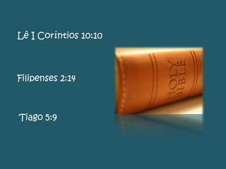 Lê I Coríntios 10:10
Filipenses 2:14
Tiago 5:9
 