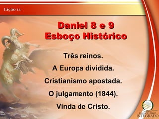 Daniel 8 e 9Daniel 8 e 9
Esboço HistóricoEsboço Histórico
Três reinos.
A Europa dividida.
Cristianismo apostada.
O julgamento (1844).
Vinda de Cristo.
 