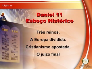 Daniel 11Daniel 11
Esboço HistóricoEsboço Histórico
Três reinos.
A Europa dividida.
Cristianismo apostada.
O juízo final
 