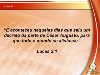 “E aconteceu naqueles dias que saiu um
decreto da parte de César Augusto, para
que todo o mundo se alistasse.”
Lucas 2:1
 
