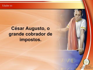 César Augusto, o
grande cobrador de
impostos.
 