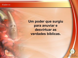 Um poder que surgiu
para anuviar e
desvirtuar as
verdades bíblicas.
 