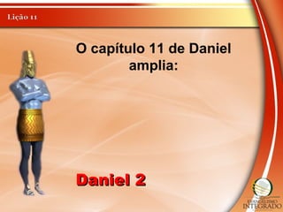O capítulo 11 de Daniel
amplia:
Daniel 2Daniel 2
 