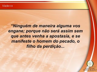 “Ninguém de maneira alguma vos
engane; porque não será assim sem
que antes venha a apostasia, e se
manifeste o homem do pecado, o
filho da perdição...
 