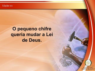 O pequeno chifre
queria mudar a Lei
de Deus.
 