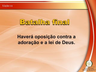 Haverá oposição contra a
adoração e a lei de Deus.
 
