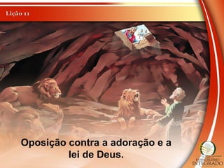 Oposição contra a adoração e a
lei de Deus.
 