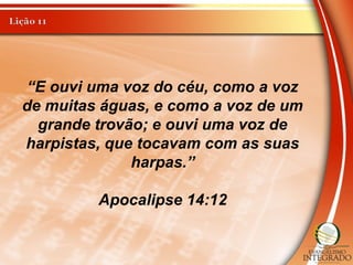 “E ouvi uma voz do céu, como a voz
de muitas águas, e como a voz de um
grande trovão; e ouvi uma voz de
harpistas, que tocavam com as suas
harpas.”
Apocalipse 14:12
 