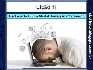 ebd-betel.blogspot.com.br
Esgotamento Físico e Mental: Prevenção e Tratamento
 