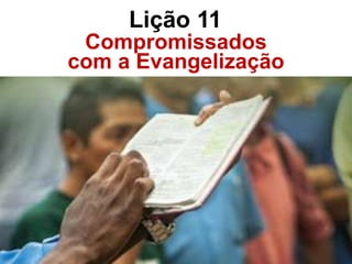 Compromissados
com a Evangelização
Lição 11
 
