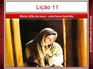 Maria, Mãe de Jesus - uma Serva Humilde
Bereanos-na-ebd.blogspot.com.br
 